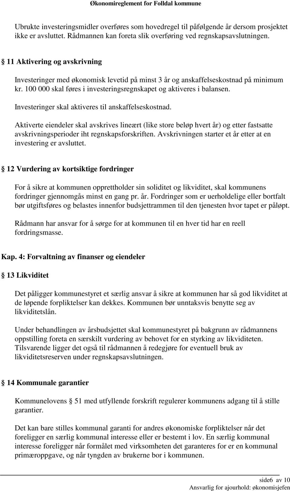 Investeringer skal aktiveres til anskaffelseskostnad. Aktiverte eiendeler skal avskrives lineært (like store beløp hvert år) og etter fastsatte avskrivningsperioder iht regnskapsforskriften.