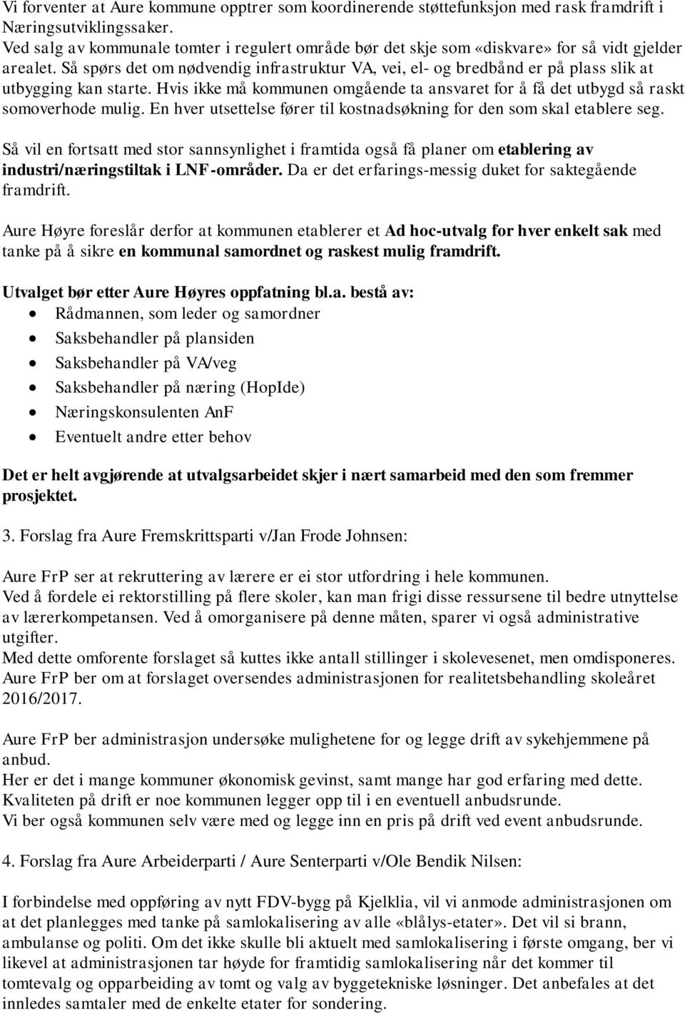 Så spørs det om nødvendig infrastruktur VA, vei, el- og bredbånd er på plass slik at utbygging kan starte. Hvis ikke må kommunen omgående ta ansvaret for å få det utbygd så raskt somoverhode mulig.