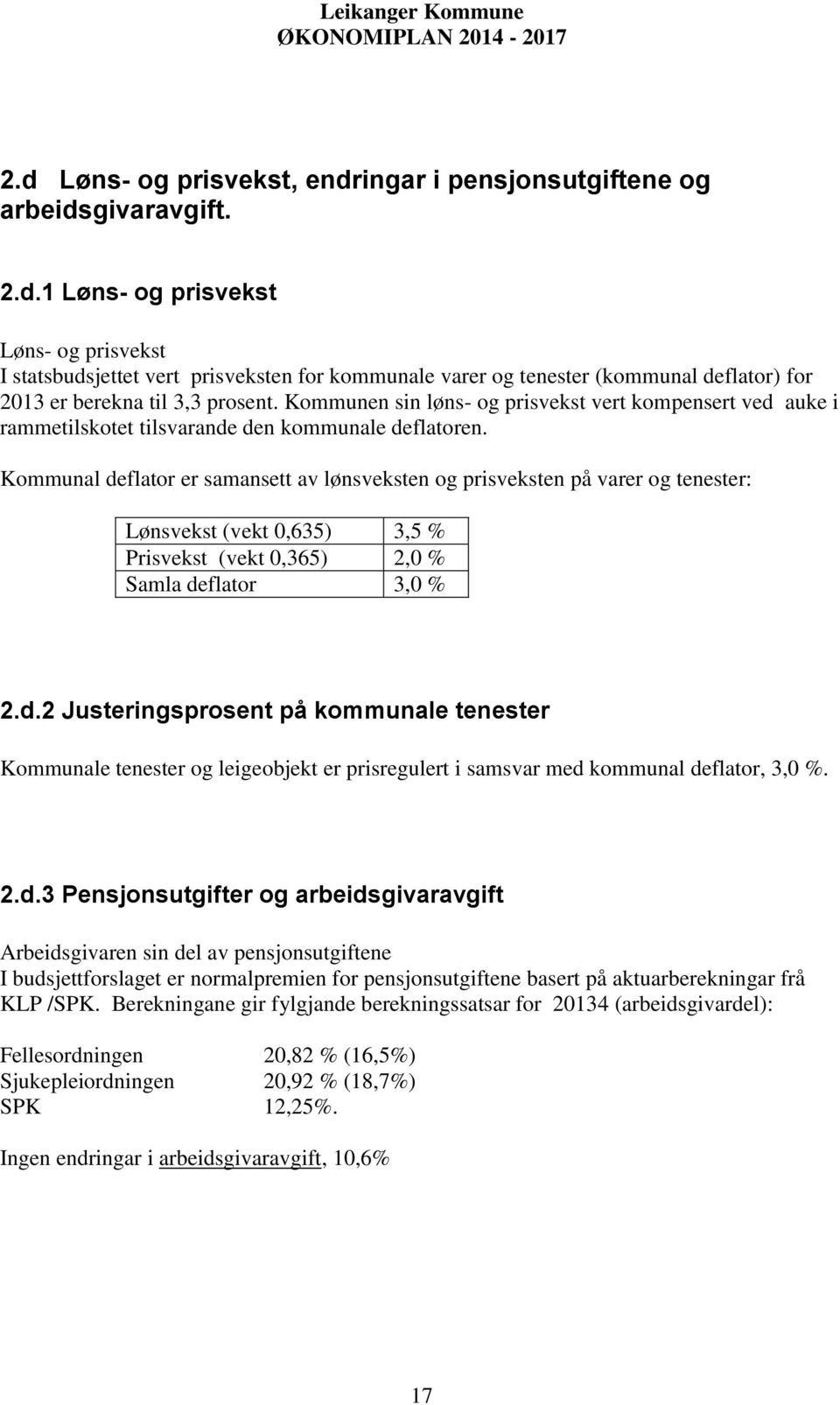 Kommunal deflator er samansett av lønsveksten og prisveksten på varer og tenester: Lønsvekst (vekt 0,635) 3,5 % Prisvekst (vekt 0,365) 2,0 % Samla deflator 3,0 % 2.d.2 Justeringsprosent på kommunale tenester Kommunale tenester og leigeobjekt er prisregulert i samsvar med kommunal deflator, 3,0 %.