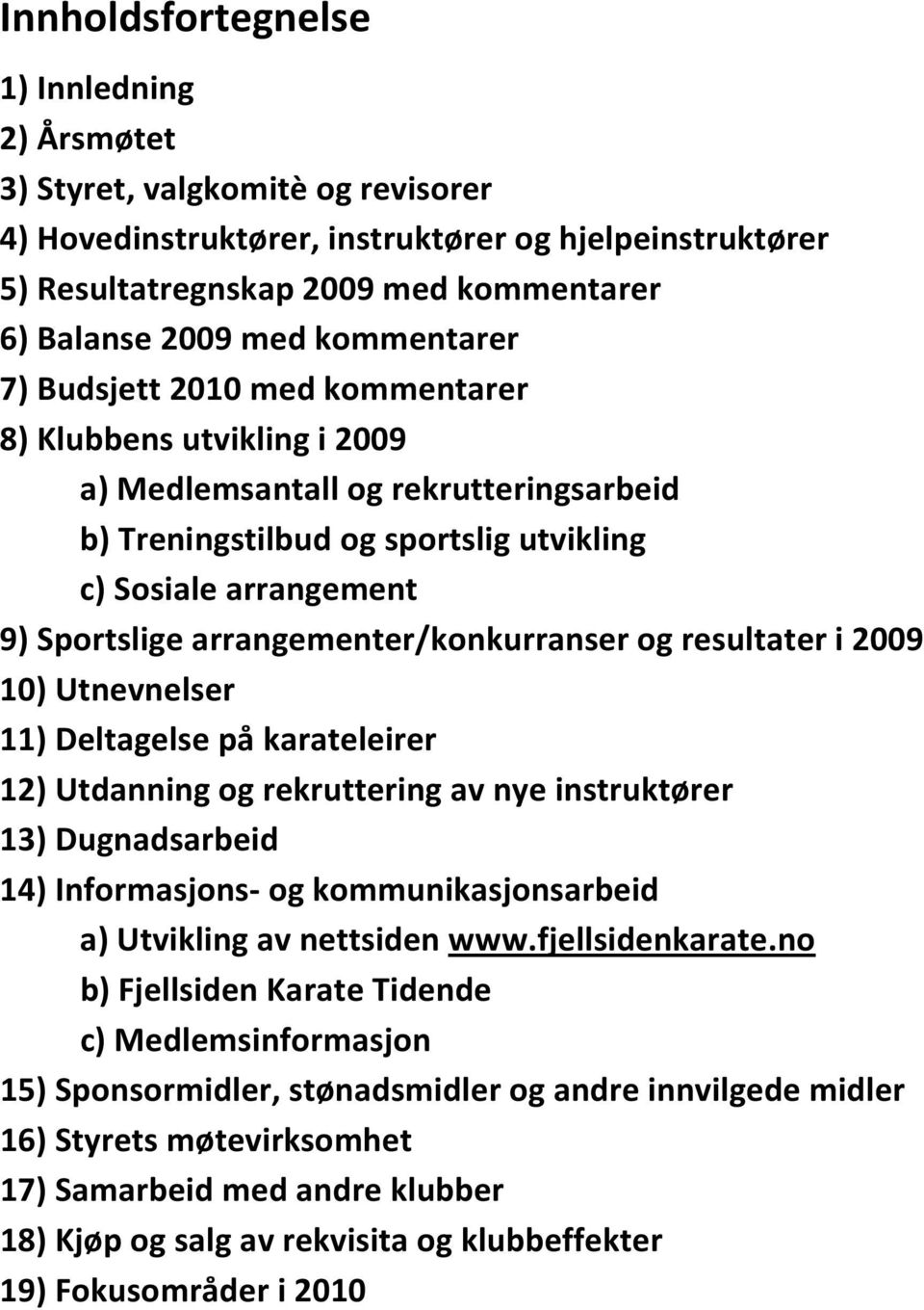 arrangementer/konkurranser og resultater i 2009 10) Utnevnelser 11) Deltagelse på karateleirer 12) Utdanning og rekruttering av nye instruktører 13) Dugnadsarbeid 14) Informasjons- og