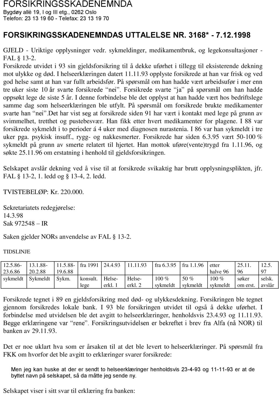 I helseerklæringen datert 11.11.93 opplyste forsikrede at han var frisk og ved god helse samt at han var fullt arbeidsfør.