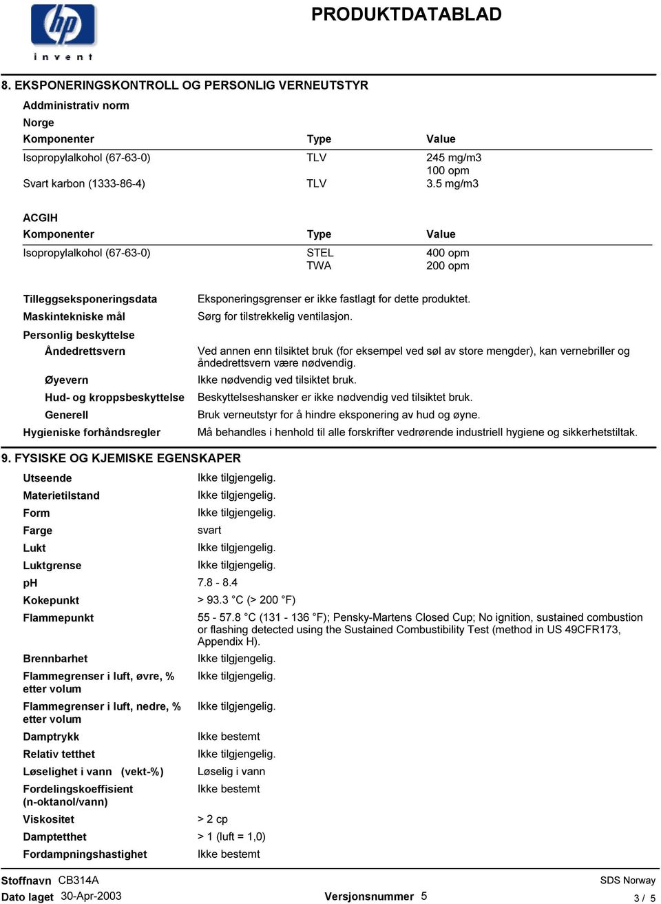 Hygieniske forhåndsregler Eksponeringsgrenser er ikke fastlagt for dette produktet. Sørg for tilstrekkelig ventilasjon.