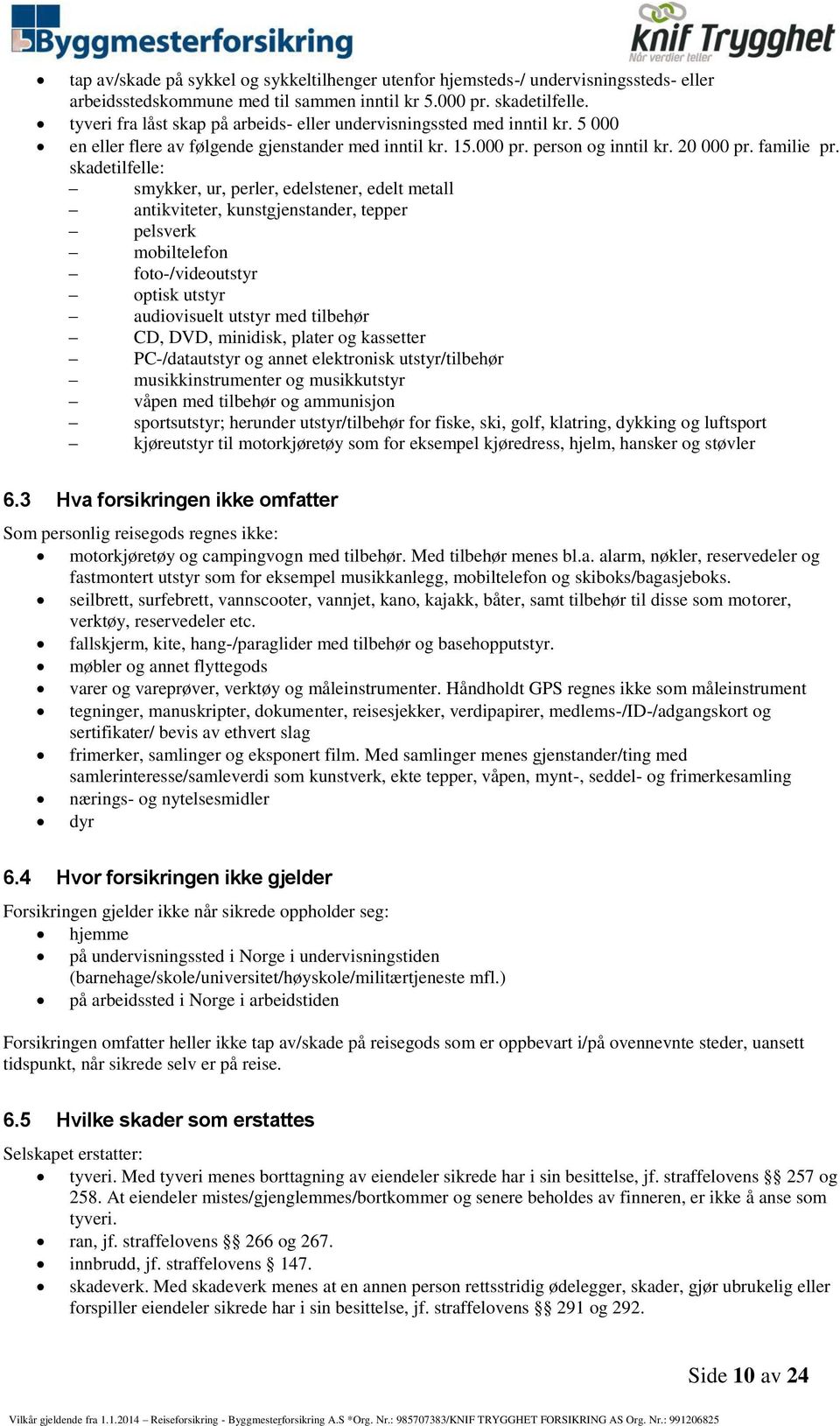 skadetilfelle: smykker, ur, perler, edelstener, edelt metall antikviteter, kunstgjenstander, tepper pelsverk mobiltelefon foto-/videoutstyr optisk utstyr audiovisuelt utstyr med tilbehør CD, DVD,