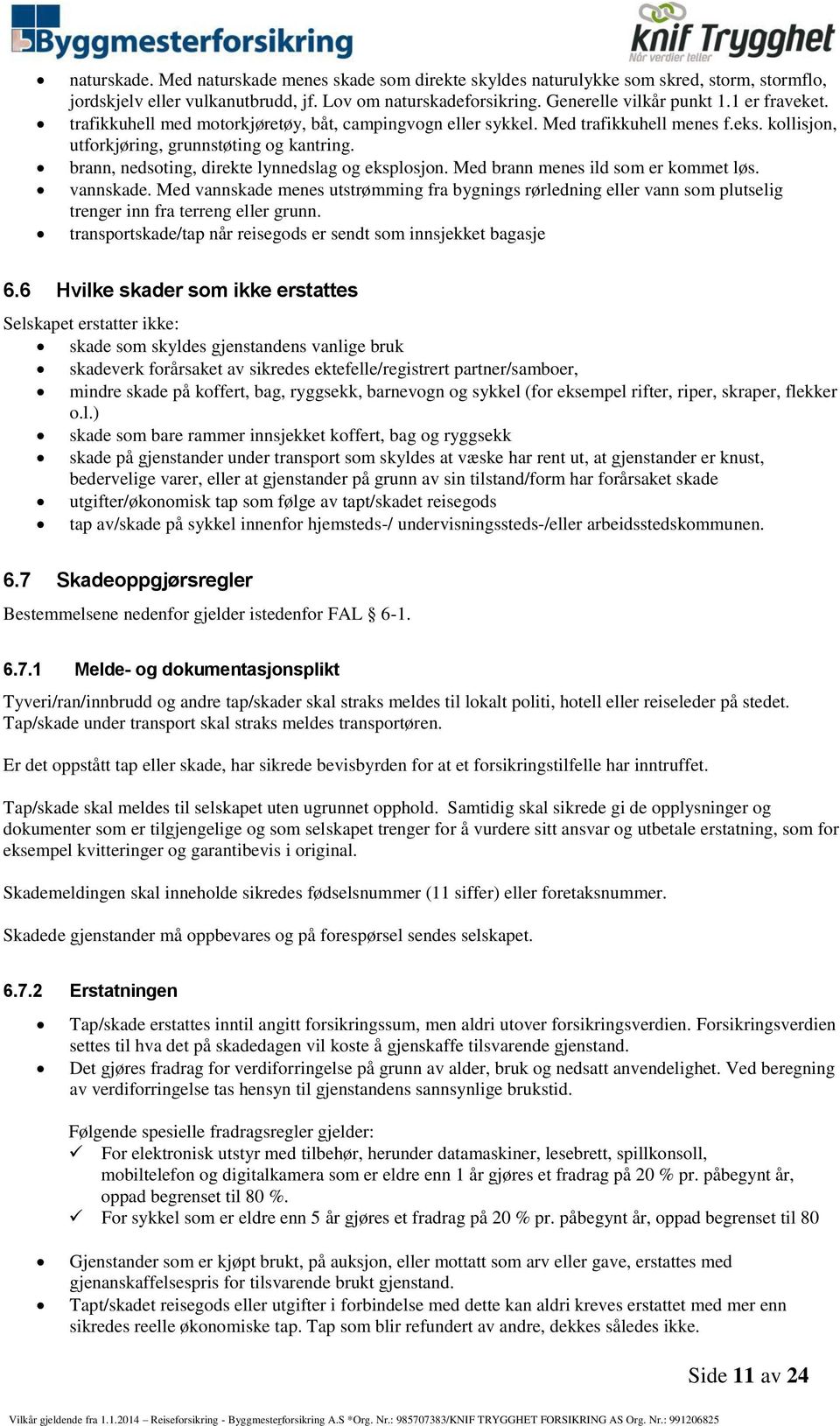 brann, nedsoting, direkte lynnedslag og eksplosjon. Med brann menes ild som er kommet løs. vannskade.