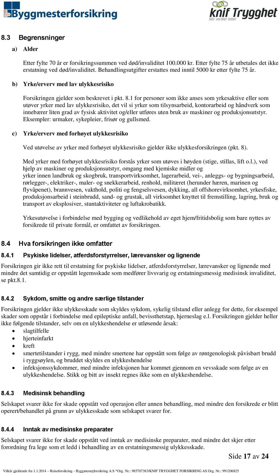 1 for personer som ikke anses som yrkesaktive eller som utøver yrker med lav ulykkesrisiko, det vil si yrker som tilsynsarbeid, kontorarbeid og håndverk som innebærer liten grad av fysisk aktivitet