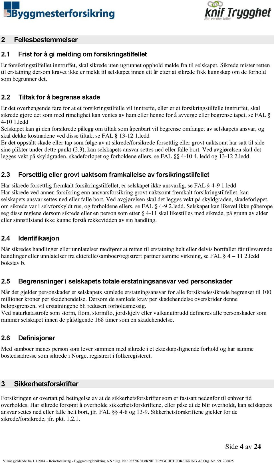 2 Tiltak for å begrense skade Er det overhengende fare for at et forsikringstilfelle vil inntreffe, eller er et forsikringstilfelle inntruffet, skal sikrede gjøre det som med rimelighet kan ventes av