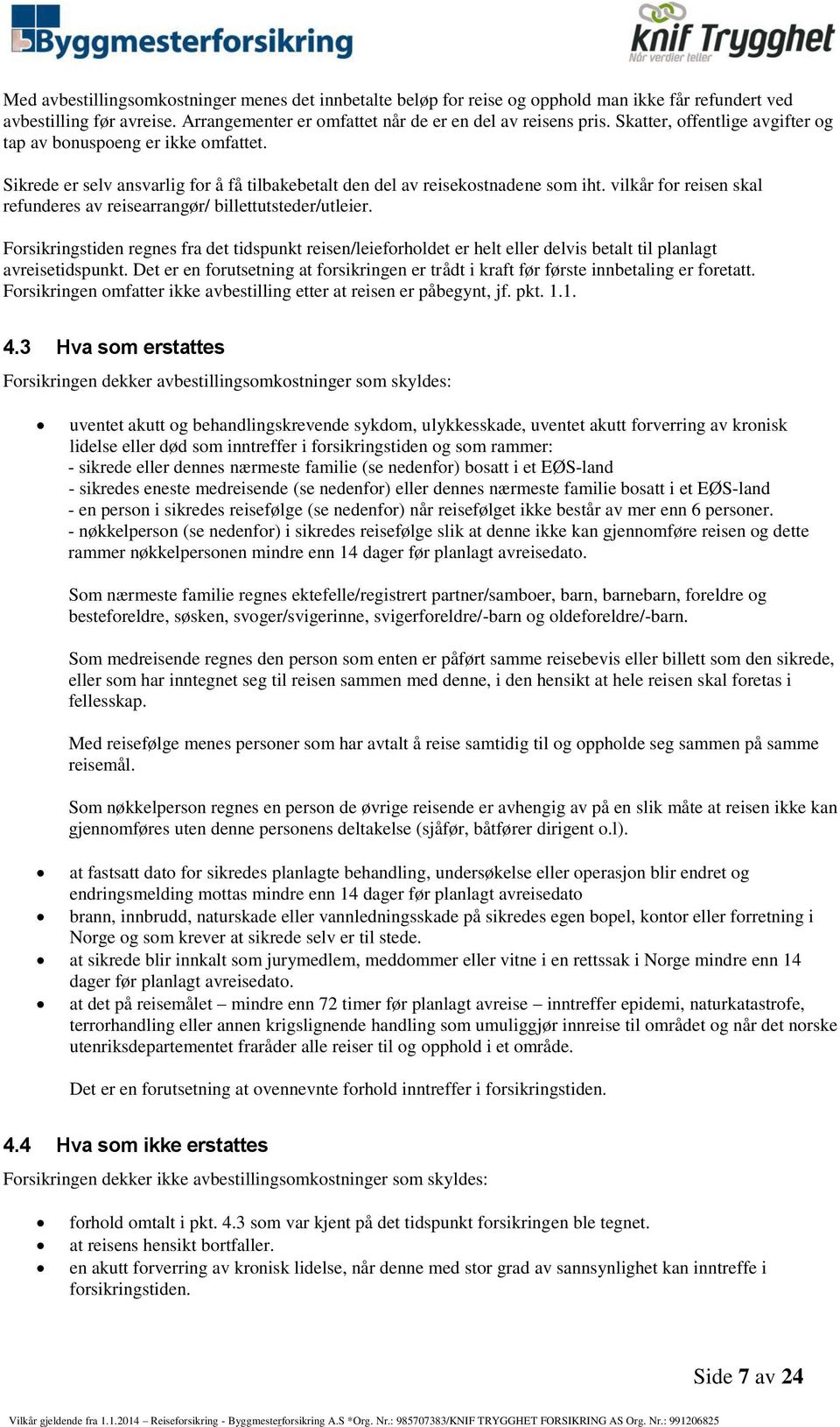 vilkår for reisen skal refunderes av reisearrangør/ billettutsteder/utleier. Forsikringstiden regnes fra det tidspunkt reisen/leieforholdet er helt eller delvis betalt til planlagt avreisetidspunkt.