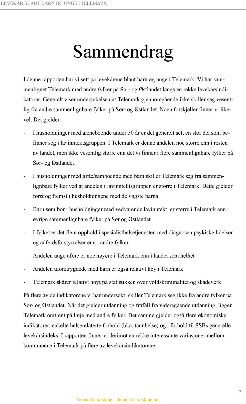 Det gjelder: - I husholdninger med aleneboende under 30 år er det generelt sett en stor del som befinner seg i lavinntektsgruppen.