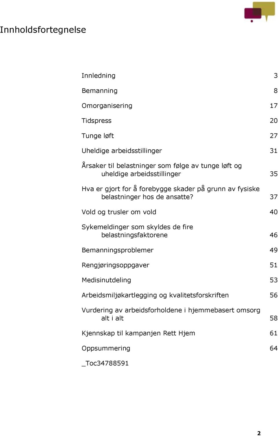 37 Vold og trusler om vold 40 Sykemeldinger som skyldes de fire belastningsfaktorene 46 Bemanningsproblemer 49 Rengjøringsoppgaver 51 Medisinutdeling 53