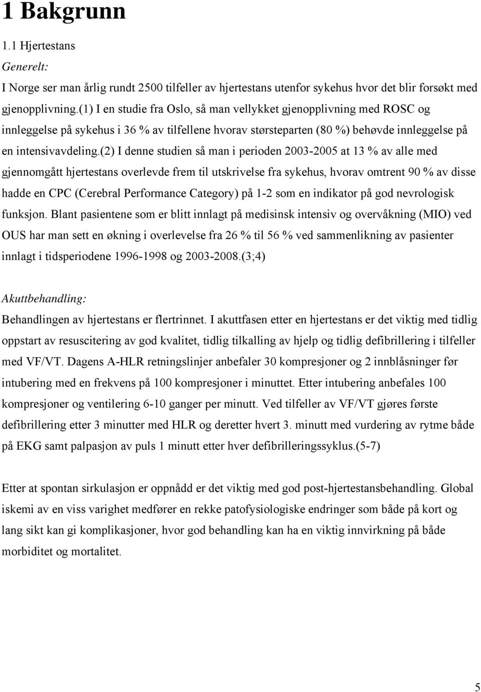 (2) I denne studien så man i perioden 2003-2005 at 13 % av alle med gjennomgått hjertestans overlevde frem til utskrivelse fra sykehus, hvorav omtrent 90 % av disse hadde en CPC (Cerebral Performance