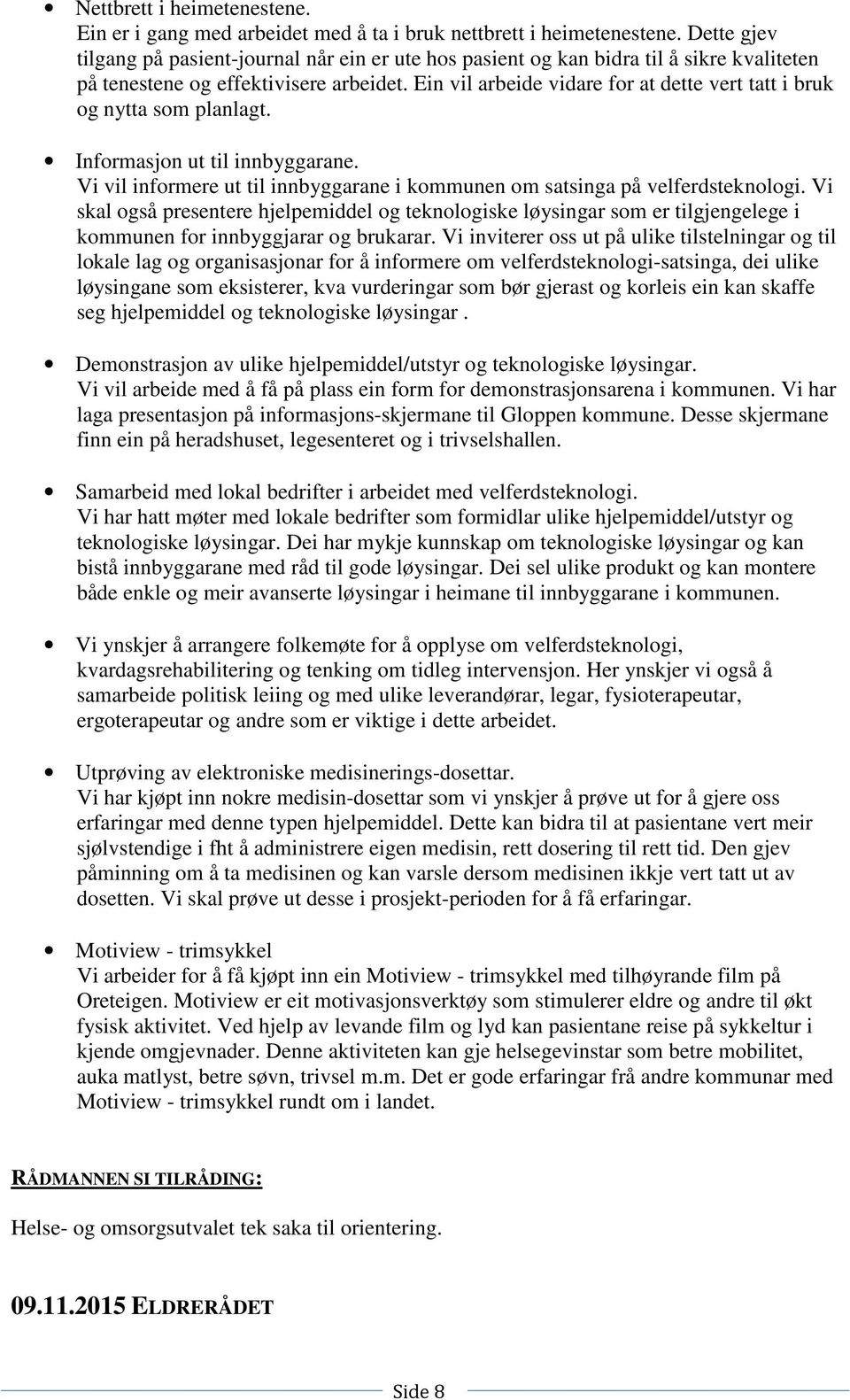 Ein vil arbeide vidare for at dette vert tatt i bruk og nytta som planlagt. Informasjon ut til innbyggarane. Vi vil informere ut til innbyggarane i kommunen om satsinga på velferdsteknologi.