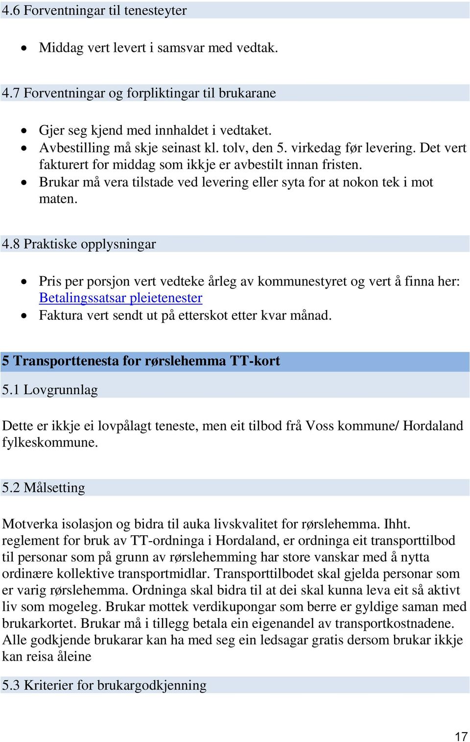 8 Praktiske opplysningar Pris per porsjon vert vedteke årleg av kommunestyret og vert å finna her: Betalingssatsar pleietenester Faktura vert sendt ut på etterskot etter kvar månad.