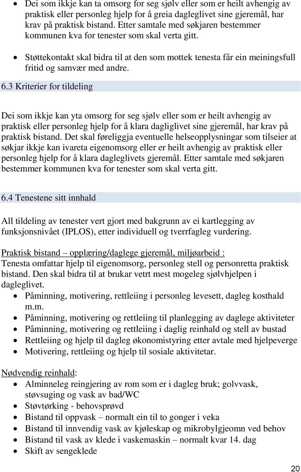 3 Kriterier for tildeling Dei som ikkje kan yta omsorg for seg sjølv eller som er heilt avhengig av praktisk eller personleg hjelp for å klara dagliglivet sine gjeremål, har krav på praktisk bistand.