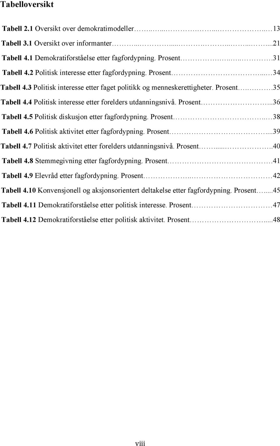 4 Politisk interesse etter forelders utdanningsnivå. Prosent...36 Tabell 4.5 Politisk diskusjon etter fagfordypning. Prosent.. 38 Tabell 4.6 Politisk aktivitet etter fagfordypning. Prosent...39 Tabell 4.