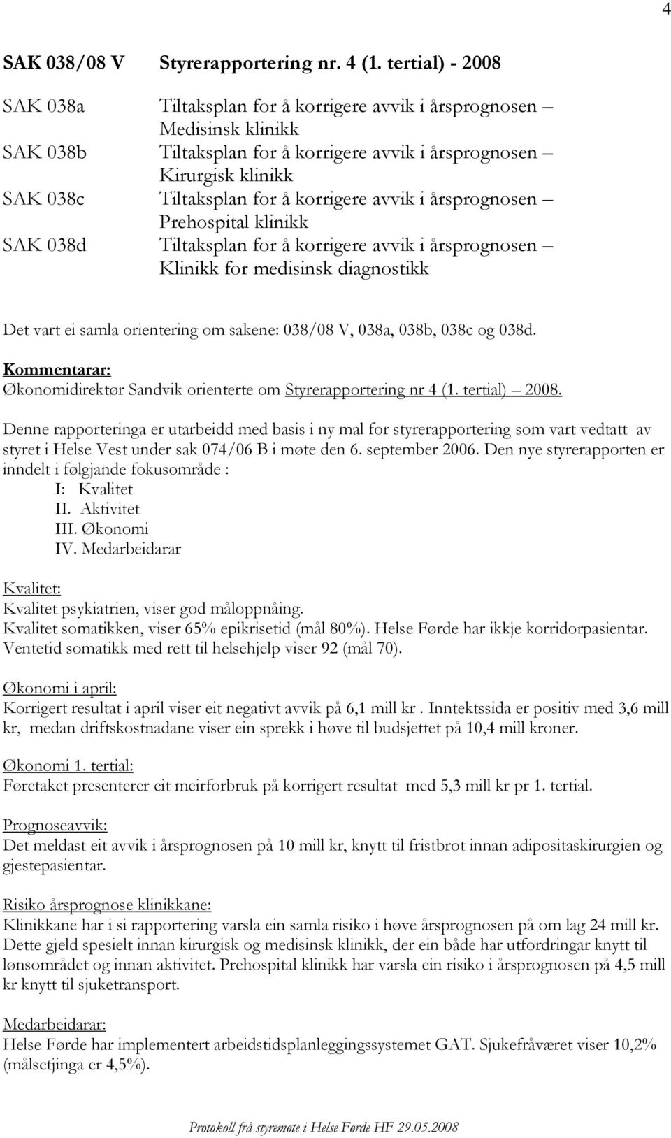 korrigere avvik i årsprognosen Prehospital klinikk SAK 038d Tiltaksplan for å korrigere avvik i årsprognosen Klinikk for medisinsk diagnostikk Det vart ei samla orientering om sakene: 038/08 V, 038a,