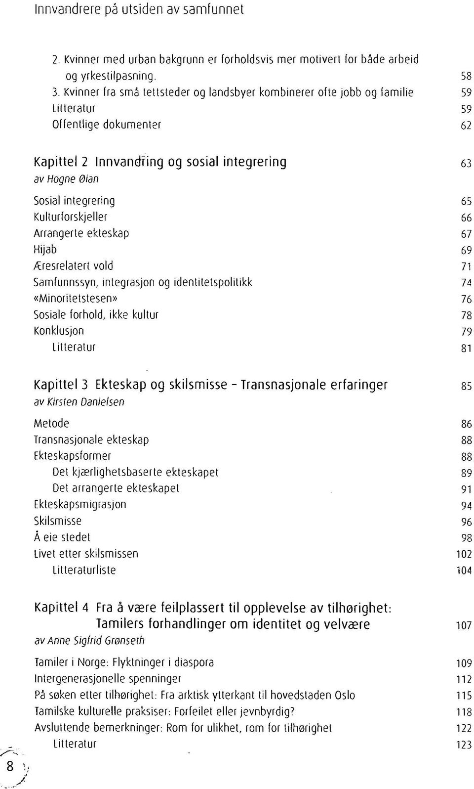 Kulturforskjeller 66 Arrangerte ekteskap 67 Hijab 69 Æresrelatert vold 71 Samfunnssyn, integrasjon og identitetspolitikk 74 «Minoritetstesen» 76 Sosiale forhold, ikke kultur 78 Konklusjon 79