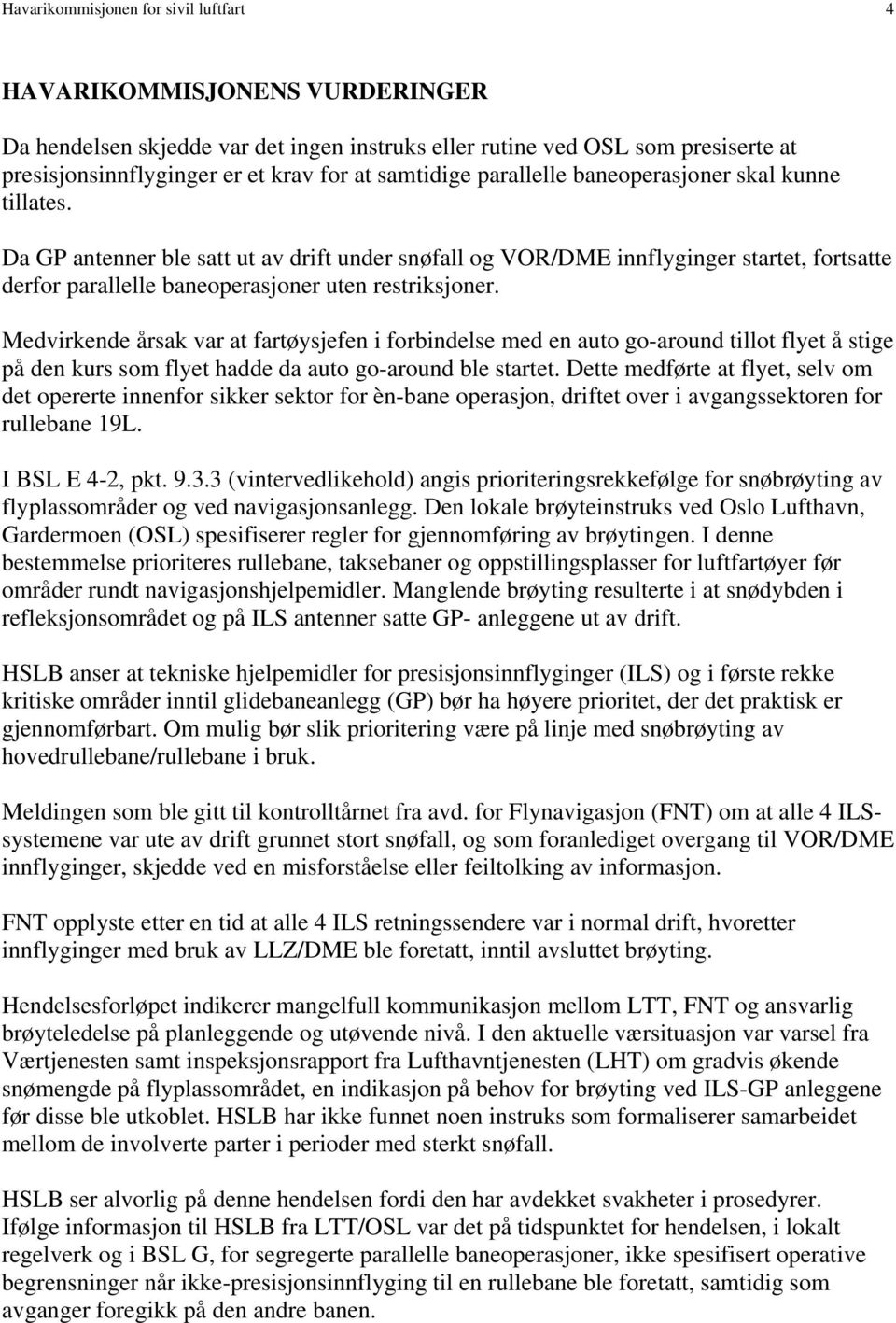 Da GP antenner ble satt ut av drift under snøfall og VOR/DME innflyginger startet, fortsatte derfor parallelle baneoperasjoner uten restriksjoner.