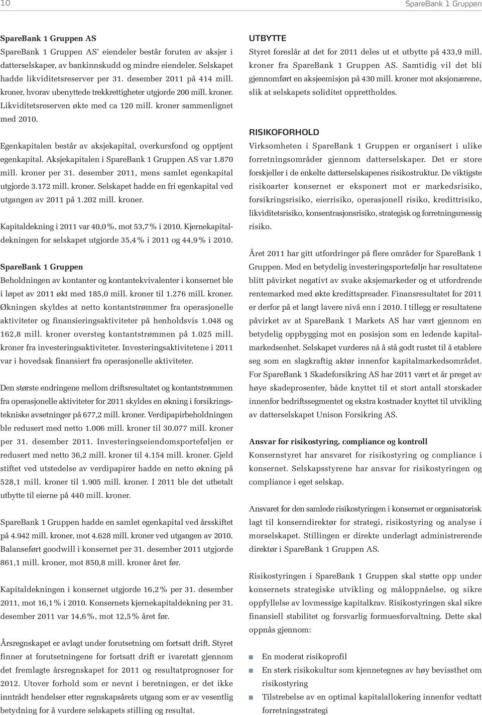kroner sammenlignet med 2010. Egenkapitalen består av aksjekapital, overkursfond og opptjent egenkapital. Aksjekapitalen i SpareBank 1 Gruppen AS var 1.870 mill. kroner per 31.