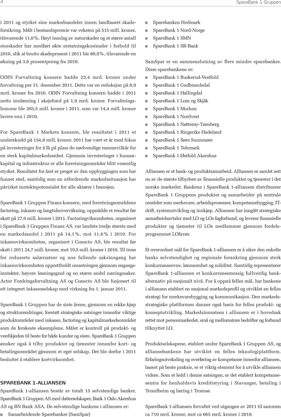 prosentpoeng fra 2010. ODIN Forvaltning konsern hadde 23,4 mrd. kroner under forvaltning per 31. desember 2011. Dette var en reduksjon på 8,9 mrd. kroner fra 2010.