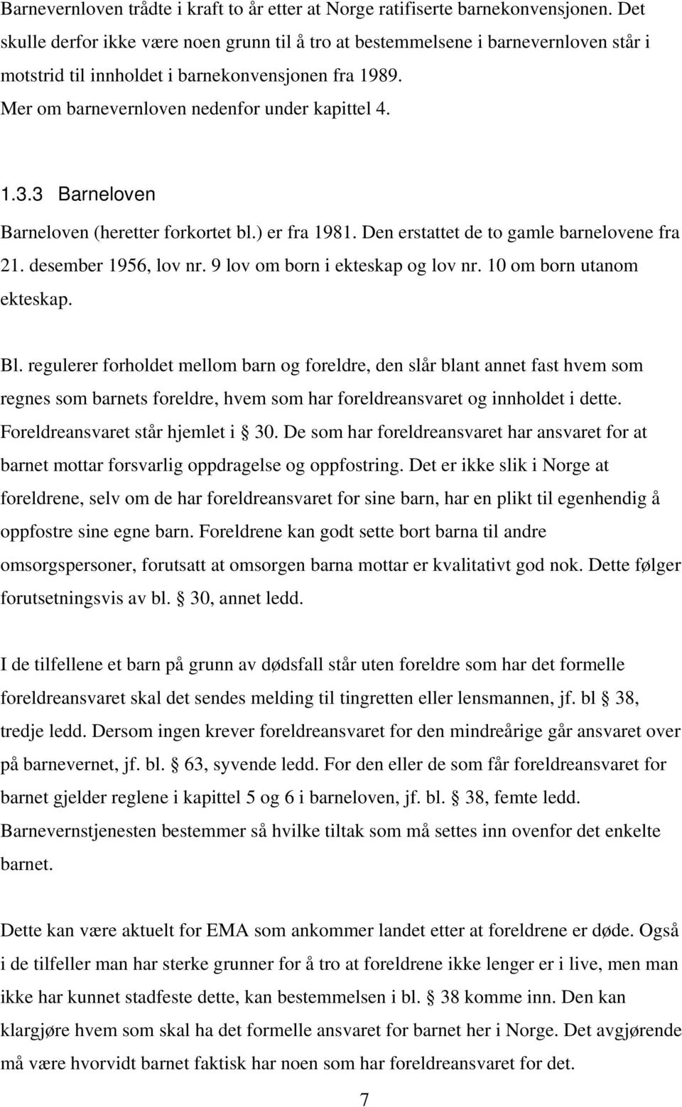 3 Barneloven Barneloven (heretter forkortet bl.) er fra 1981. Den erstattet de to gamle barnelovene fra 21. desember 1956, lov nr. 9 lov om born i ekteskap og lov nr. 10 om born utanom ekteskap. Bl.