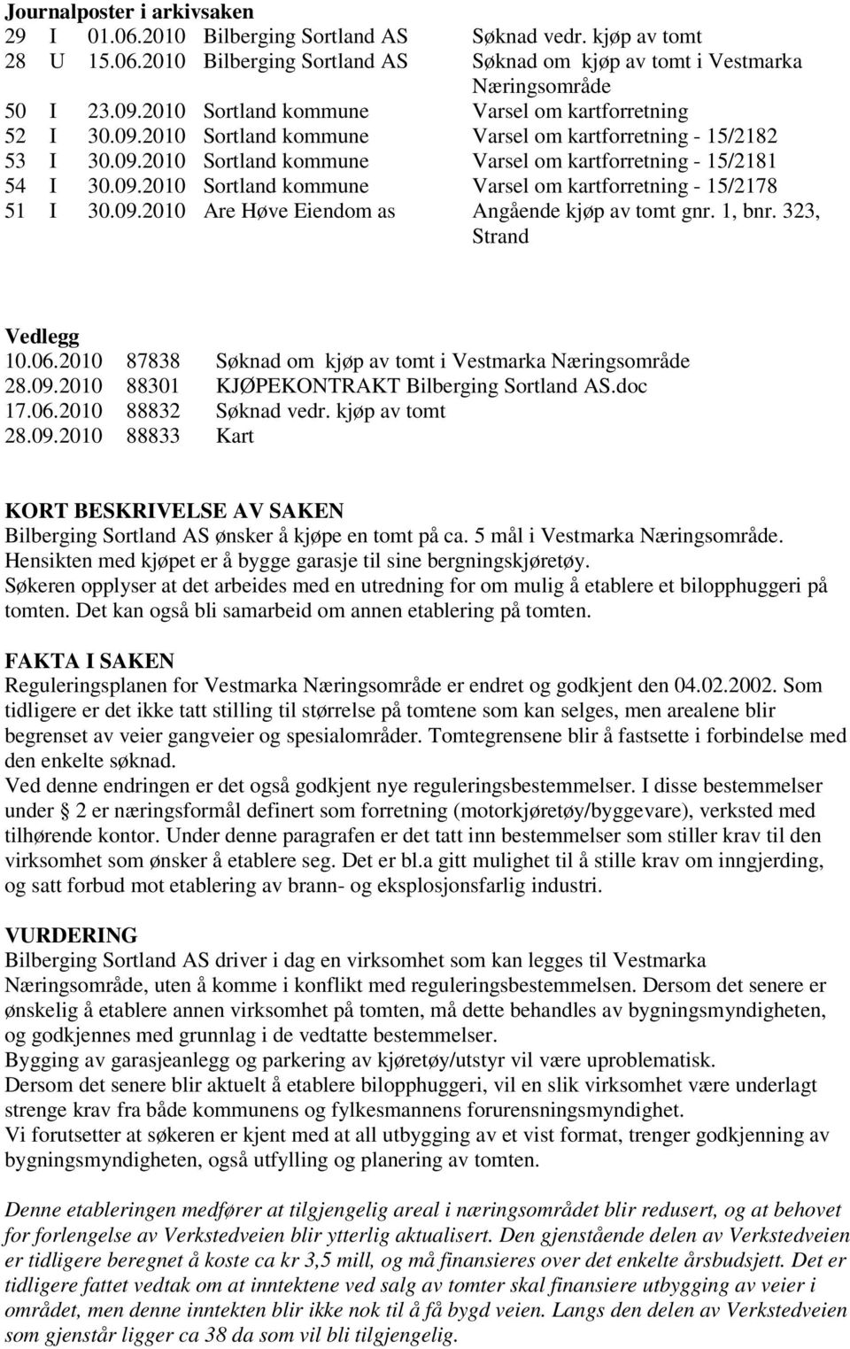 09.2010 Are Høve Eiendom as Angående kjøp av tomt gnr. 1, bnr. 323, Strand Vedlegg 10.06.2010 87838 Søknad om kjøp av tomt i Vestmarka Næringsområde 28.09.2010 88301 KJØPEKONTRAKT Bilberging Sortland AS.