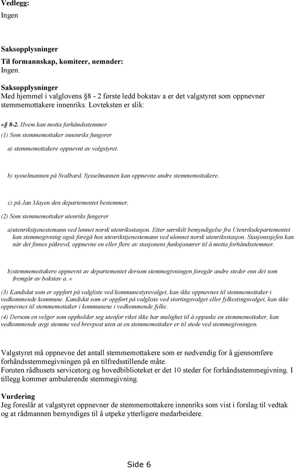 Hvem kan motta forhåndsstemmer (1) Som stemmemottaker innenriks fungerer a) stemmemottakere oppnevnt av valgstyret. b) sysselmannen på Svalbard. Sysselmannen kan oppnevne andre stemmemottakere.