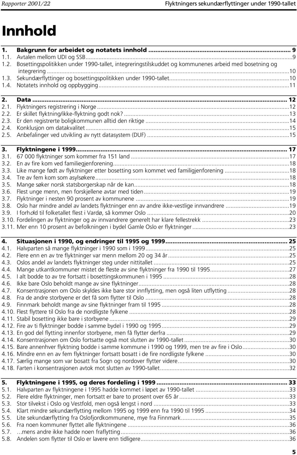 ...13 2.3. Er den registrerte boligkommunen alltid den riktige...14 2.4. Konklusjon om datakvalitet...15 2.5. Anbefalinger ved utvikling av nytt datasystem DUF)...15 3. Flyktningene i 1999... 17 3.1. 67 000 flyktninger som kommer fra 151 land.