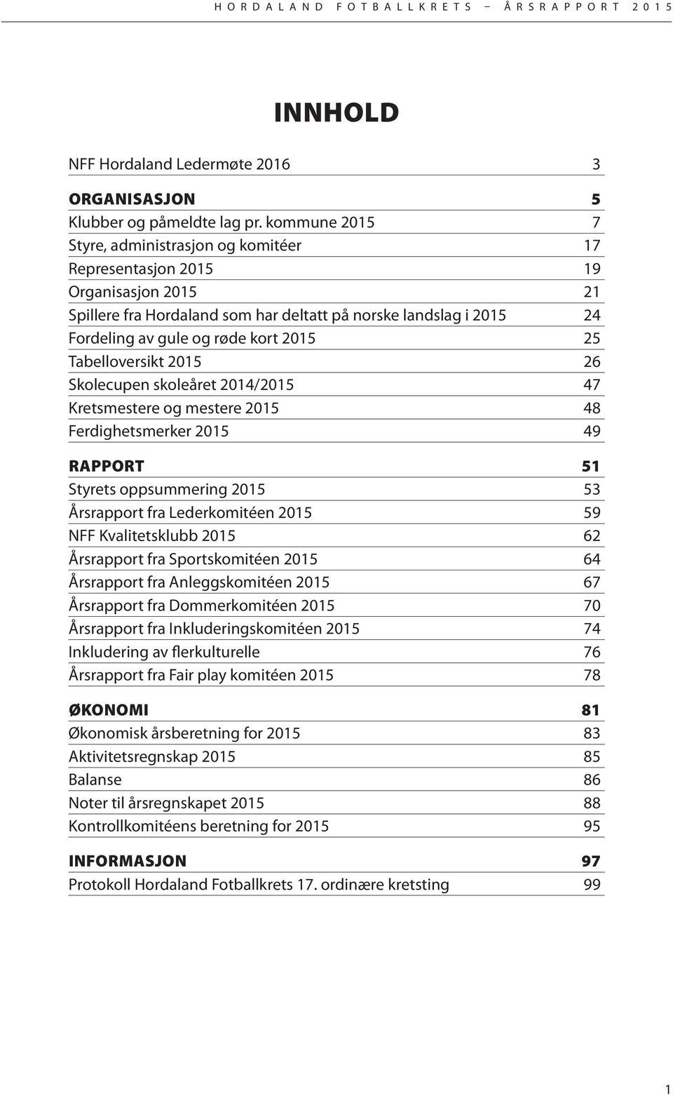 25 Tabelloversikt 2015 26 Skolecupen skoleåret 2014/2015 47 Kretsmestere og mestere 2015 48 Ferdighetsmerker 2015 49 RAPPORT 51 Styrets oppsummering 2015 53 Årsrapport fra Lederkomitéen 2015 59 NFF