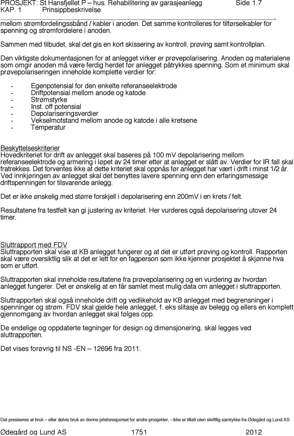 og materialene som omgir anoden må være ferdig herdet før anlegget påtrykkes spenning Som et minimum skal prøvepolariseringen inneholde komplette verdier for: - Egenpotensial for den enkelte