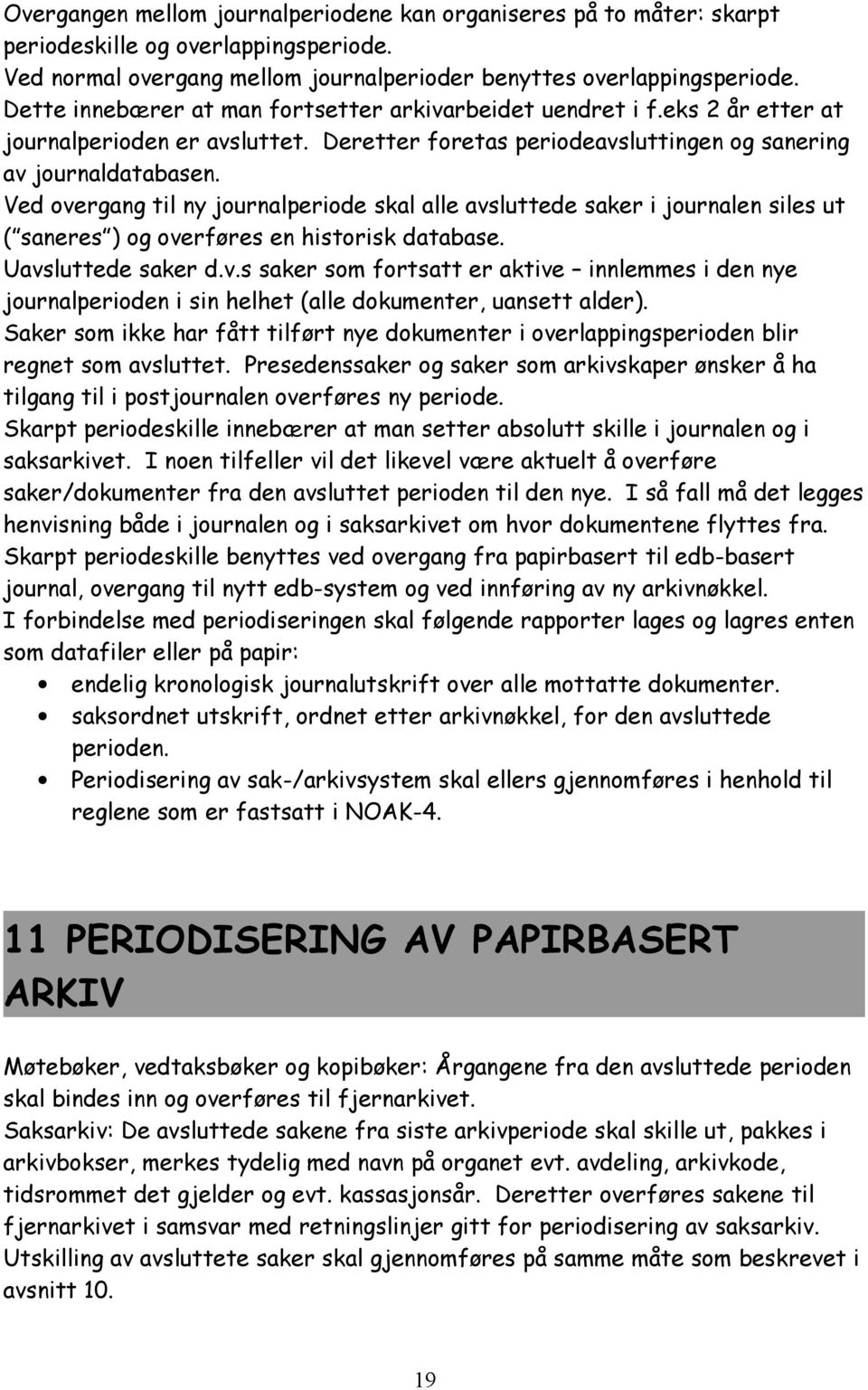 Ved overgang til ny journalperiode skal alle avsluttede saker i journalen siles ut ( saneres ) og overføres en historisk database. Uavsluttede saker d.v.s saker som fortsatt er aktive innlemmes i den nye journalperioden i sin helhet (alle dokumenter, uansett alder).