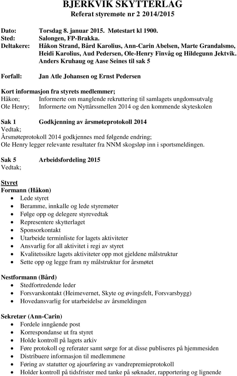 Anders Kruhaug og Aase Seines til sak 5 Forfall: Jan Atle Johansen og Ernst Pedersen Kort informasjon fra styrets medlemmer; Håkon; Informerte om manglende rekruttering til samlagets ungdomsutvalg