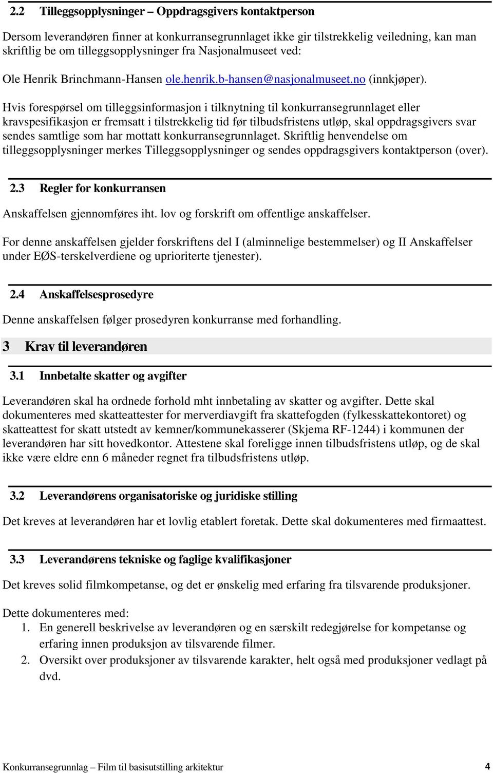 Hvis forespørsel om tilleggsinformasjon i tilknytning til konkurransegrunnlaget eller kravspesifikasjon er fremsatt i tilstrekkelig tid før tilbudsfristens utløp, skal oppdragsgivers svar sendes