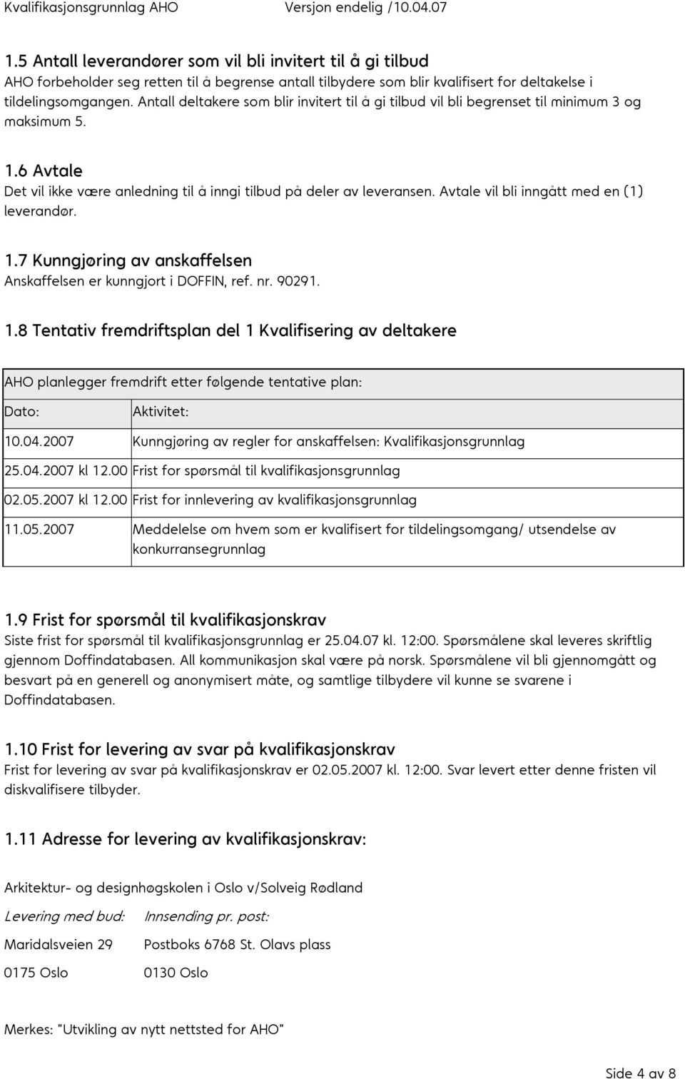 Avtale vil bli inngått med en (1) leverandør. 1.7 Kunngjøring av anskaffelsen Anskaffelsen er kunngjort i DOFFIN, ref. nr. 90291. 1.8 Tentativ fremdriftsplan del 1 Kvalifisering av deltakere AHO planlegger fremdrift etter følgende tentative plan: Dato: Aktivitet: 10.