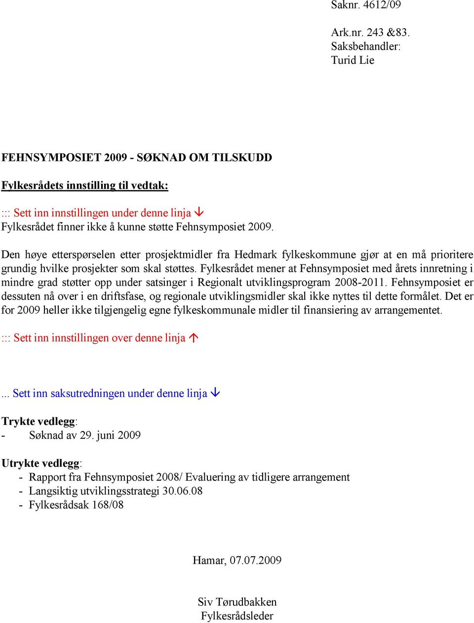 Fylkesrådet mener at Fehnsymposiet med årets innretning i mindre grad støtter opp under satsinger i Regionalt utviklingsprogram 2008-2011.