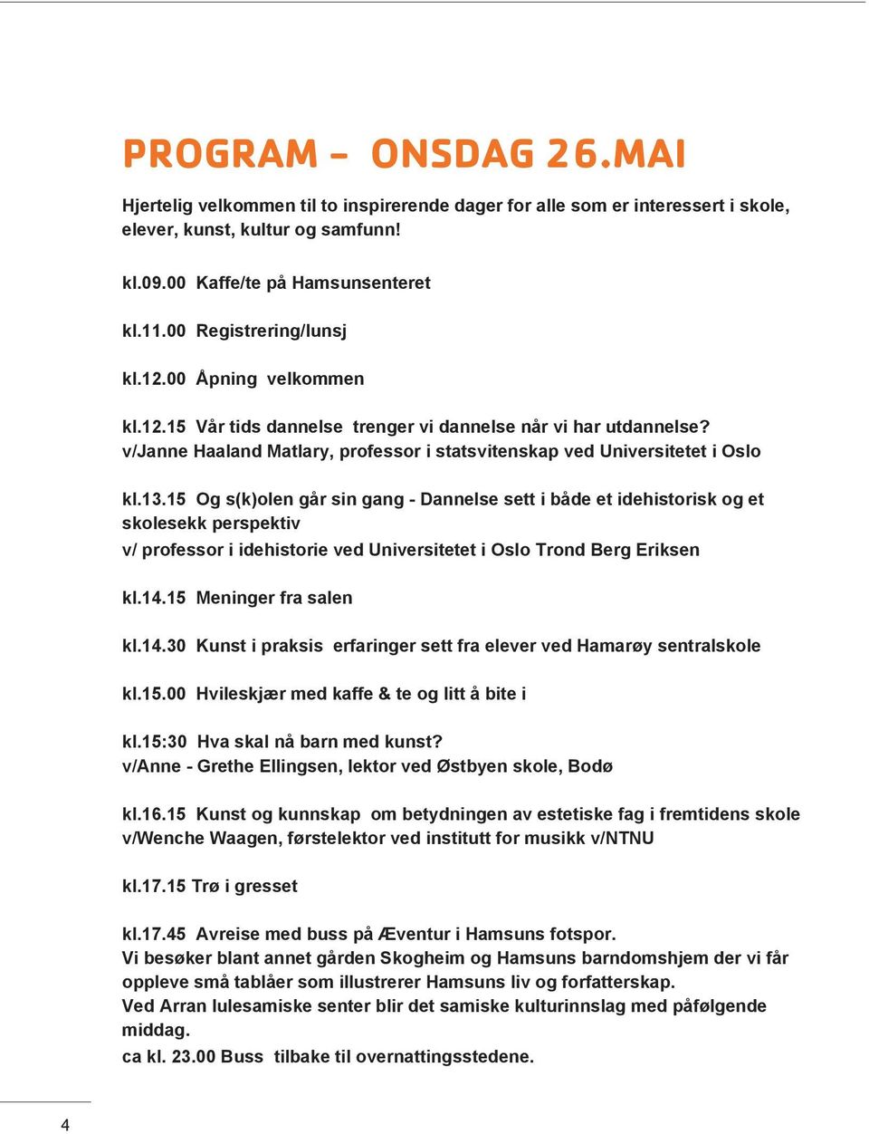 13.15 Og s(k)olen går sin gang - Dannelse sett i både et idehistorisk og et skolesekk perspektiv v/ professor i idehistorie ved Universitetet i Oslo Trond Berg Eriksen kl.14.15 Meninger fra salen kl.