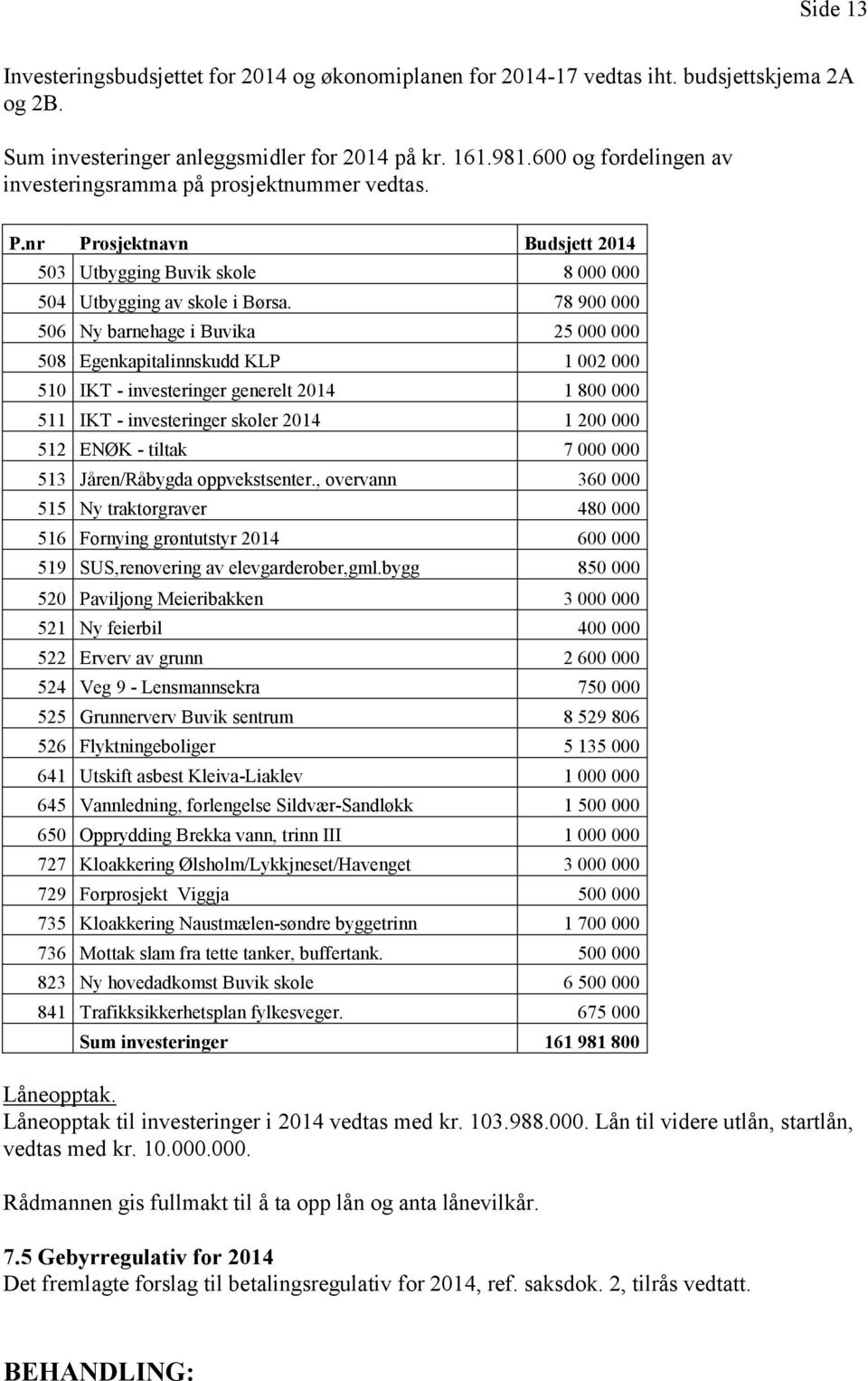 78 900 000 506 Ny barnehage i Buvika 25 000 000 508 Egenkapitalinnskudd KLP 1 002 000 510 IKT - investeringer generelt 2014 1 800 000 511 IKT - investeringer skoler 2014 1 200 000 512 ENØK - tiltak 7