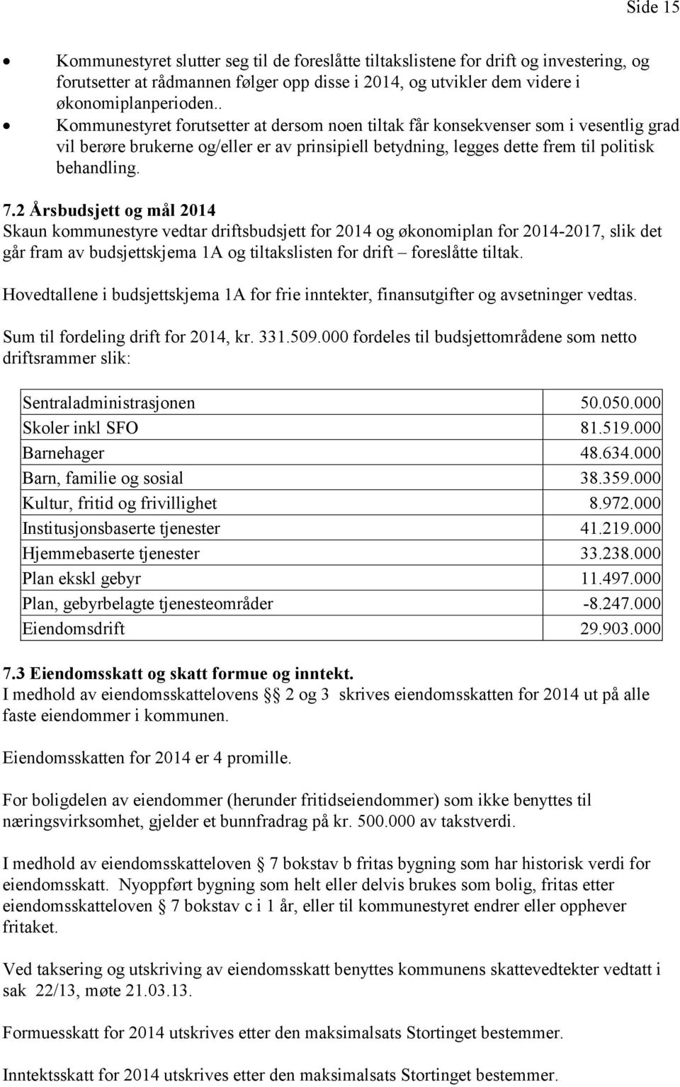 2 Årsbudsjett og mål 2014 Skaun kommunestyre vedtar driftsbudsjett for 2014 og økonomiplan for 2014-2017, slik det går fram av budsjettskjema 1A og tiltakslisten for drift foreslåtte tiltak.