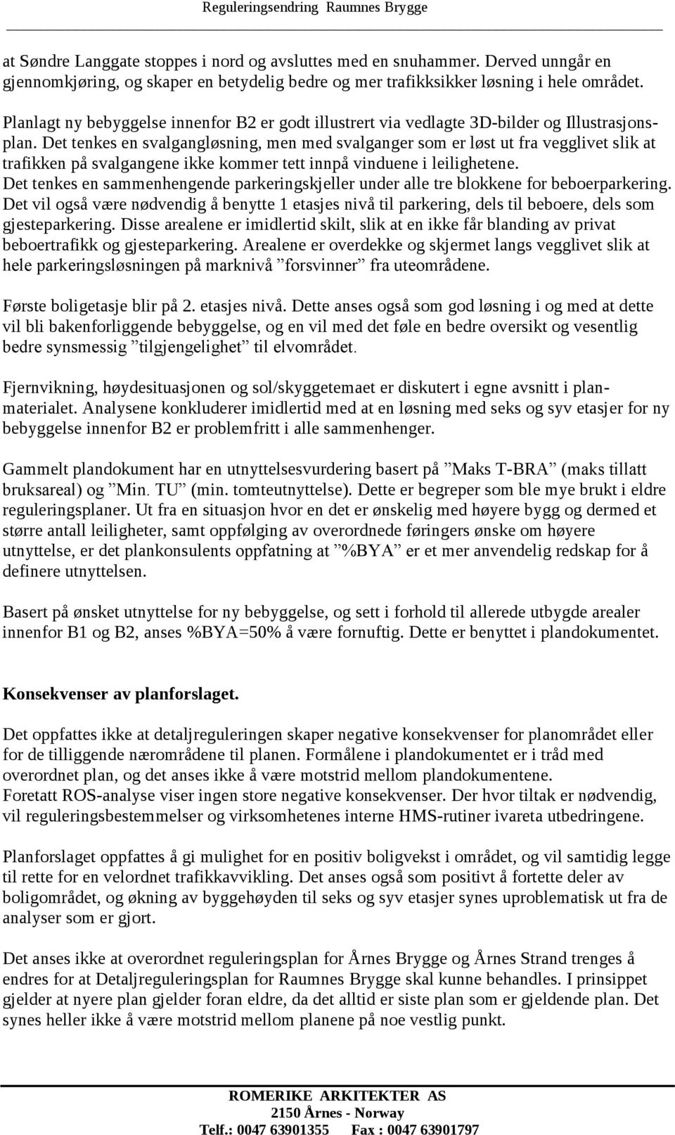 Det tenkes en svalgangløsning, men med svalganger som er løst ut fra vegglivet slik at trafikken på svalgangene ikke kommer tett innpå vinduene i leilighetene.