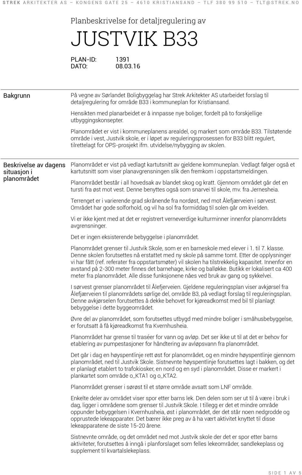 Hensikten med planarbeidet er å innpasse nye boliger, fordelt på to forskjellige utbyggingskonsepter. Planområdet er vist i kommuneplanens arealdel, og markert som område B33.