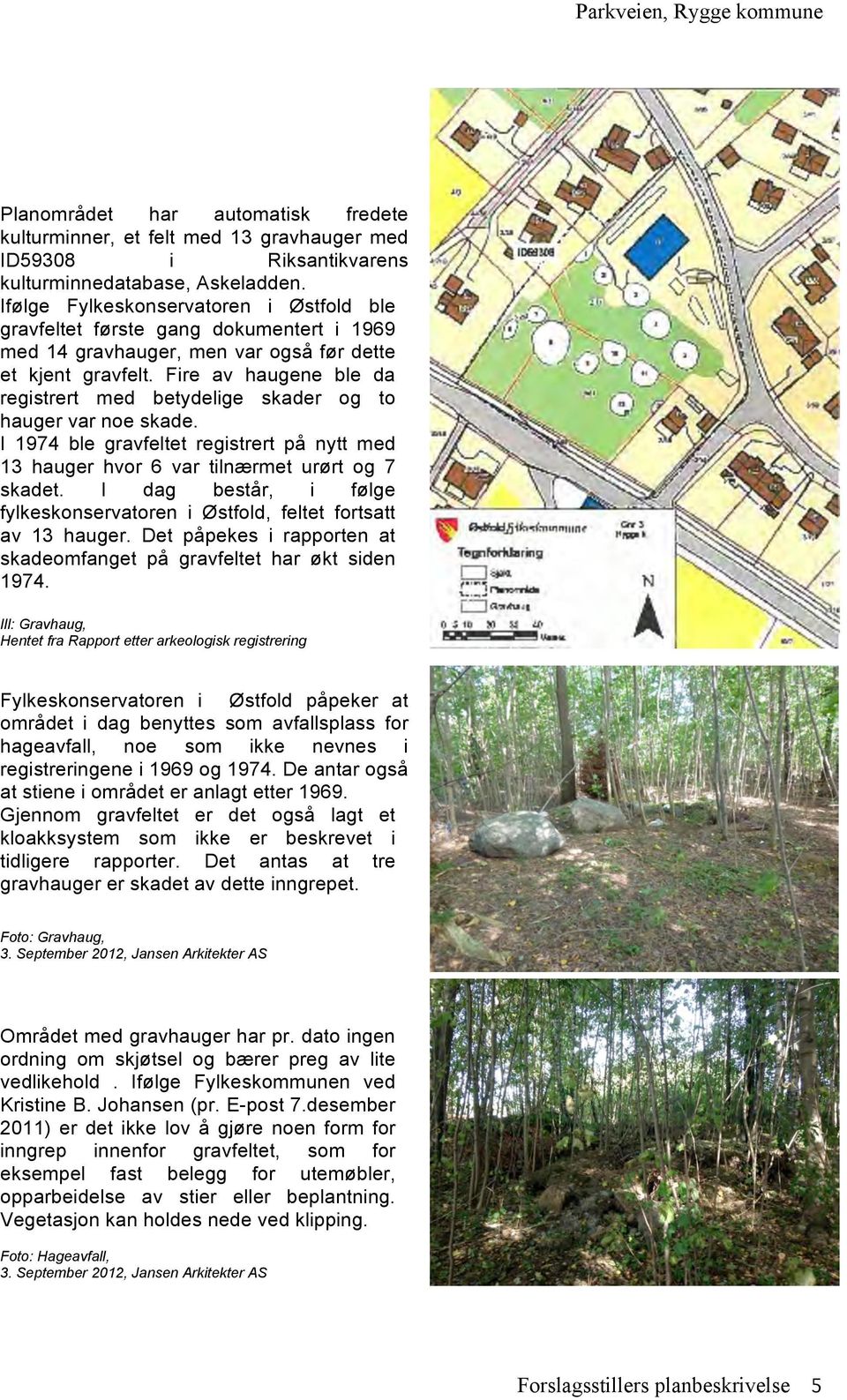 Fire av haugene ble da registrert med betydelige skader og to hauger var noe skade. I 1974 ble gravfeltet registrert på nytt med 13 hauger hvor 6 var tilnærmet urørt og 7 skadet.