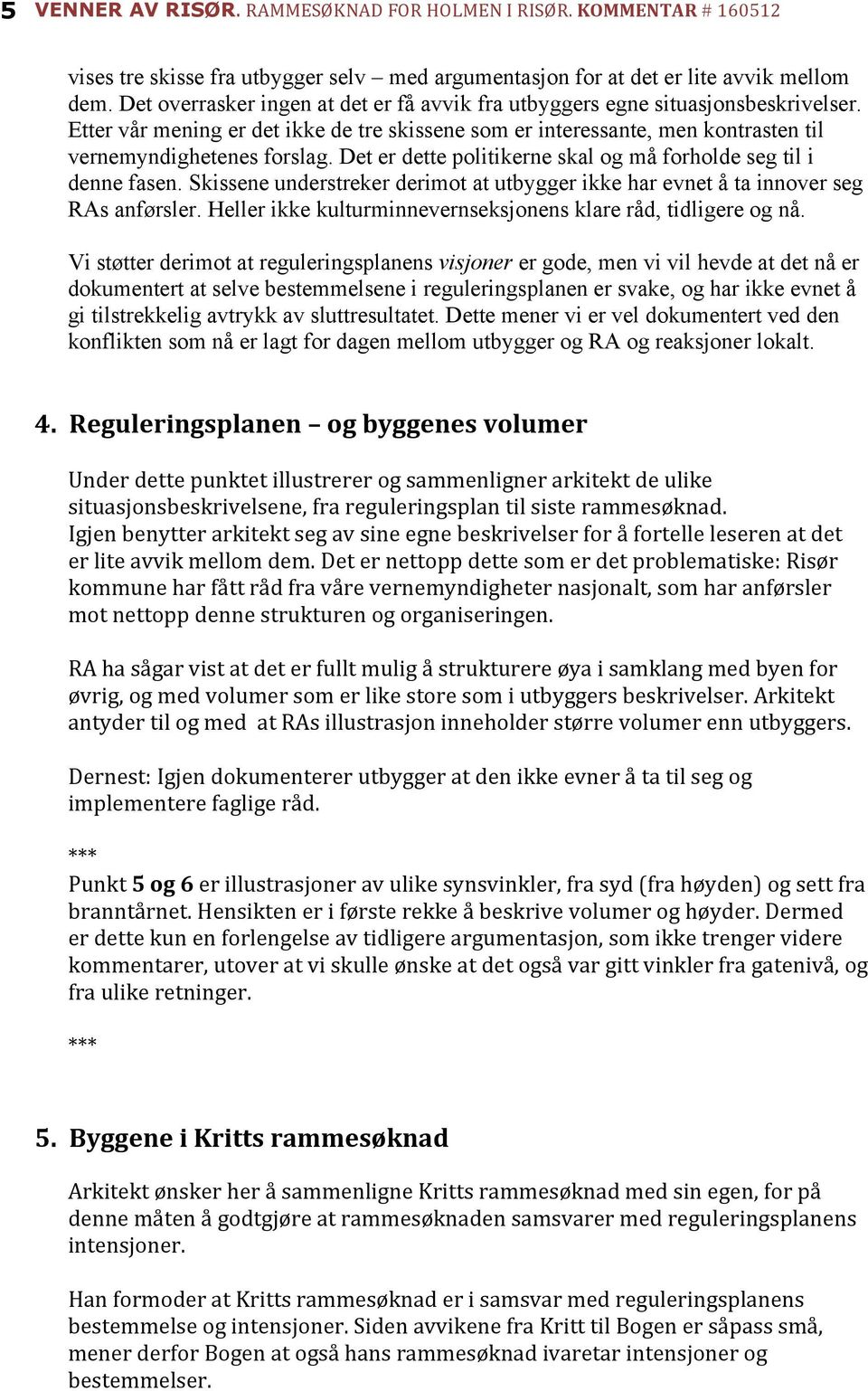 Skissene understreker derimot at utbygger ikke har evnet å ta innover seg RAs anførsler. Heller ikke kulturminnevernseksjonens klare råd, tidligere og nå.