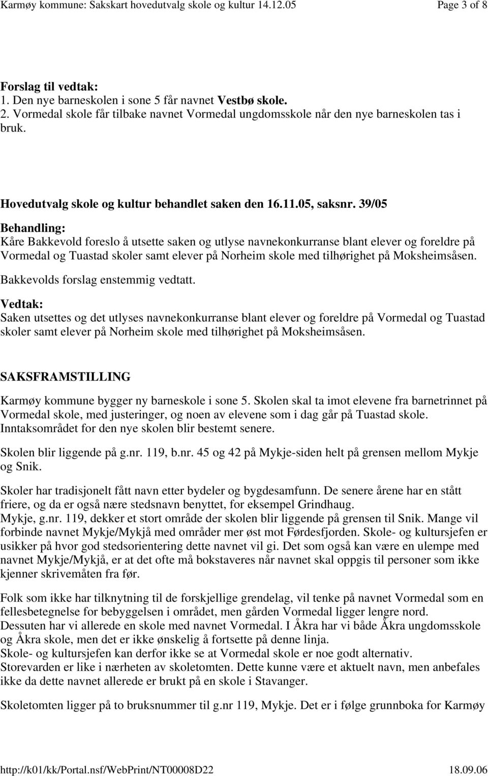 39/05 Behandling: Kåre Bakkevold foreslo å utsette saken og utlyse navnekonkurranse blant elever og foreldre på Vormedal og Tuastad skoler samt elever på Norheim skole med tilhørighet på