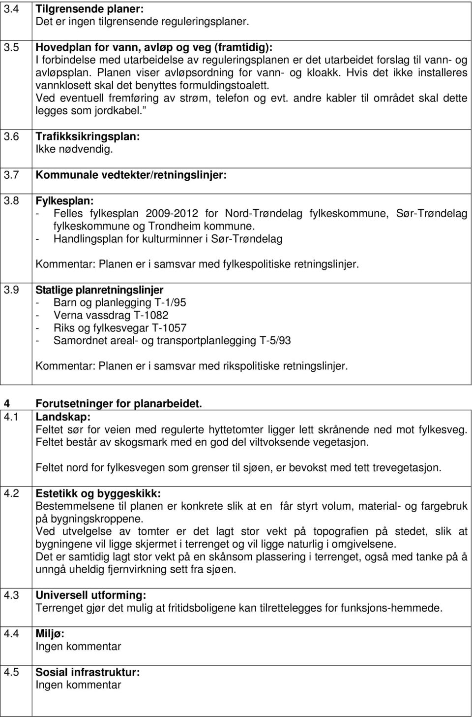 Hvis det ikke installeres vannklosett skal det benyttes formuldingstoalett. Ved eventuell fremføring av strøm, telefon og evt. andre kabler til området skal dette legges som jordkabel. 3.