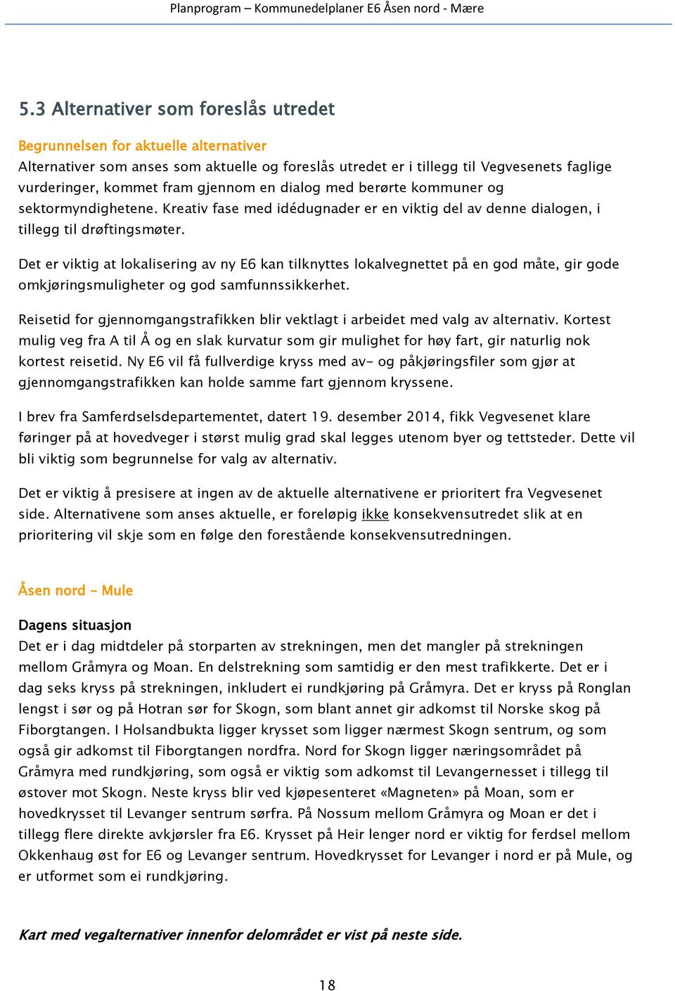 Det er viktig at lokalisering av ny E6 kan tilknyttes lokalvegnettet på en god måte, gir gode omkjøringsmuligheter og god samfunnssikkerhet.