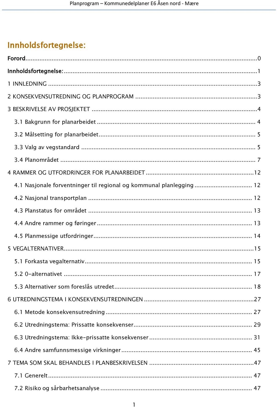 .. 12 4.3 Planstatus for området... 13 4.4 Andre rammer og føringer... 13 4.5 Planmessige utfordringer... 14 5 VEGALTERNATIVER... 15 5.1 Forkasta vegalternativ... 15 5.2 0-alternativet... 17 5.