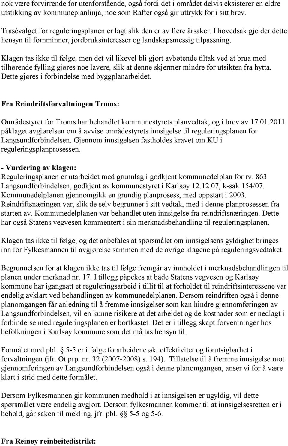 Klagen tas ikke til følge, men det vil likevel bli gjort avbøtende tiltak ved at brua med tilhørende fylling gjøres noe lavere, slik at denne skjermer mindre for utsikten fra hytta.