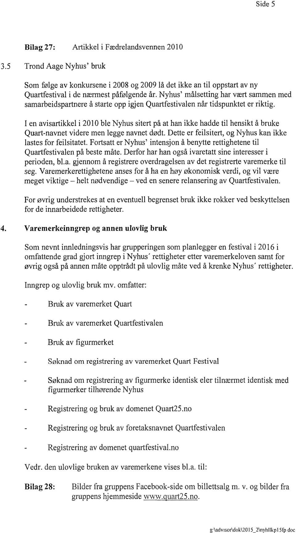 I en avisartikkel i 2010 ble Nyhus sitert på at han ikke hadde til hensikt å bruke Quart-navnet videre men legge navnet dødt. Dette er feilsitert, og Nyhus kan ikke lastes for feilsitatet.