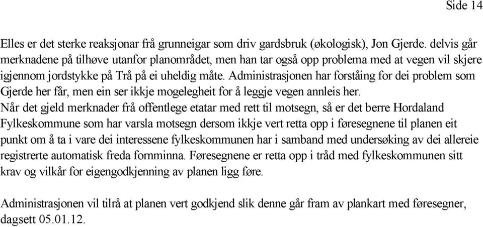 Administrasjonen har forståing for dei problem som Gjerde her får, men ein ser ikkje mogelegheit for å leggje vegen annleis her.