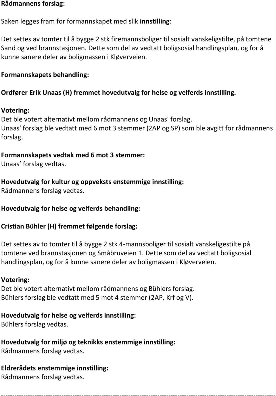 Votering: Det ble votert alternativt mellom rådmannens og Unaas' forslag. Unaas' forslag ble vedtatt med 6 mot 3 stemmer (2AP og SP) som ble avgitt for rådmannens forslag.