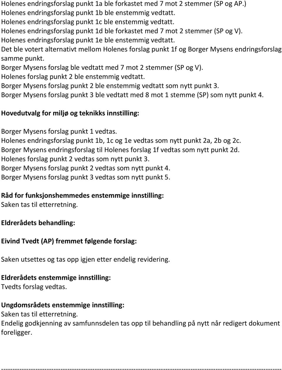 Det ble votert alternativt mellom Holenes forslag punkt 1f og Borger Mysens endringsforslag samme punkt. Borger Mysens forslag ble vedtatt med 7 mot 2 stemmer (SP og V).